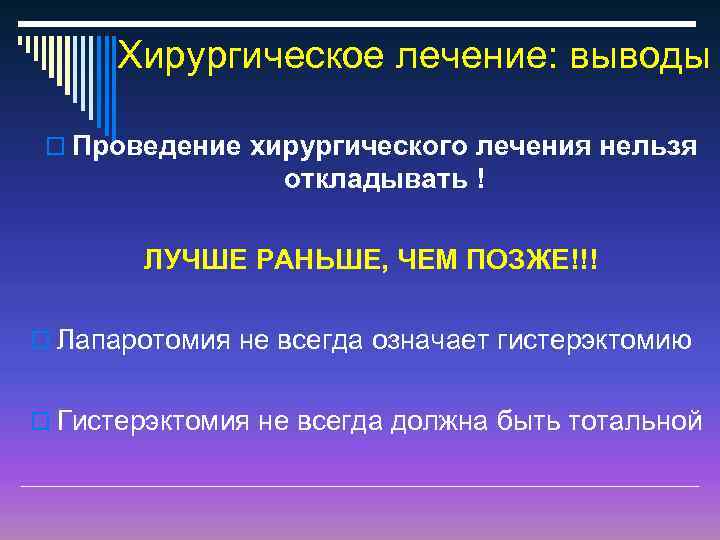 Хирургическое лечение: выводы o Проведение хирургического лечения нельзя откладывать ! ЛУЧШЕ РАНЬШЕ, ЧЕМ ПОЗЖЕ!!!