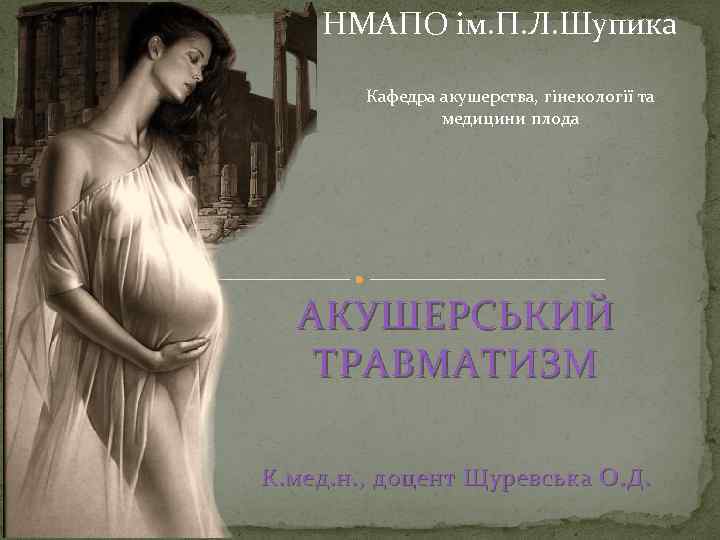 НМАПО ім. П. Л. Шупика Кафедра акушерства, гінекології та медицини плода АКУШЕРСЬКИЙ ТРАВМАТИЗМ К.