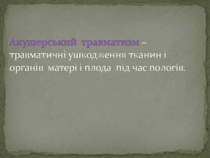 Акушерський травматизм – травматичні ушкодження тканин і органів матері і плода під час пологів.