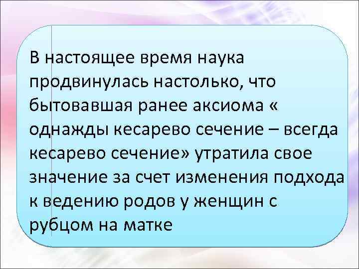 В настоящее время наука продвинулась настолько, что бытовавшая ранее аксиома « однажды кесарево сечение