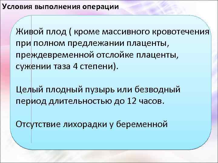 Условия выполнения операции Живой плод ( кроме массивного кровотечения при полном предлежании плаценты, преждевременной