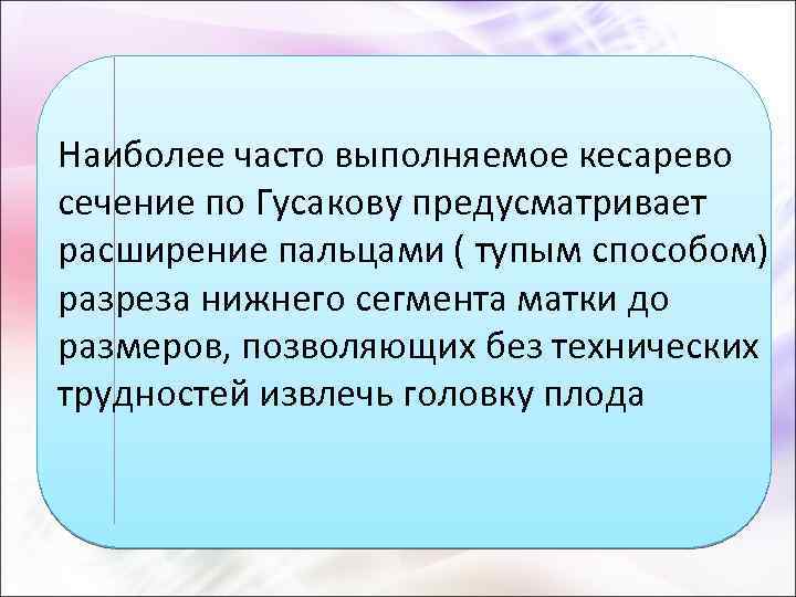 Наиболее часто выполняемое кесарево сечение по Гусакову предусматривает расширение пальцами ( тупым способом) разреза