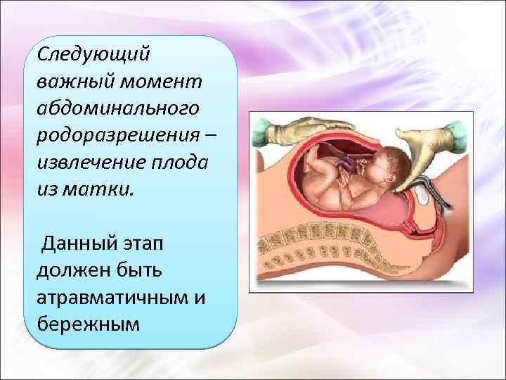 Следующий важный момент абдоминального родоразрешения – извлечение плода из матки. Данный этап должен быть