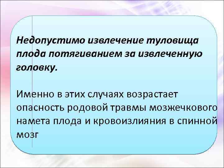 Недопустимо извлечение туловища плода потягиванием за извлеченную головку. Именно в этих случаях возрастает опасность