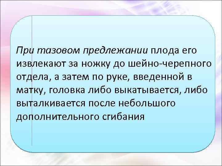 При тазовом предлежании плода его извлекают за ножку до шейно-черепного отдела, а затем по