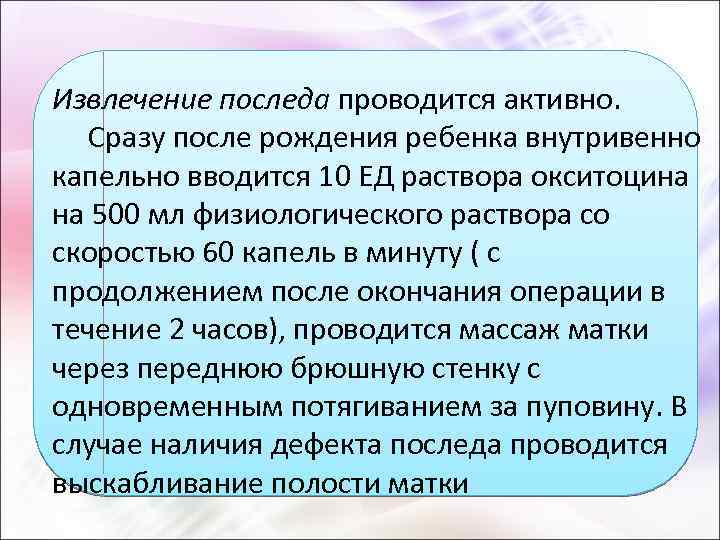 Извлечение последа проводится активно. Сразу после рождения ребенка внутривенно капельно вводится 10 ЕД раствора