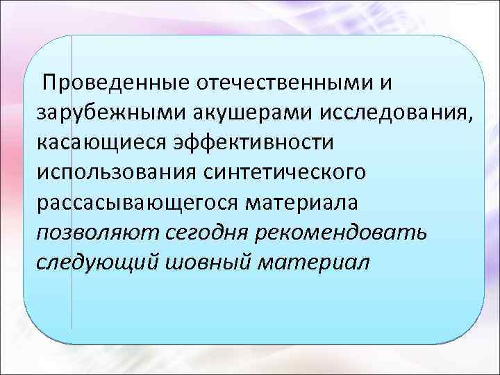  Проведенные отечественными и зарубежными акушерами исследования, касающиеся эффективности использования синтетического рассасывающегося материала позволяют