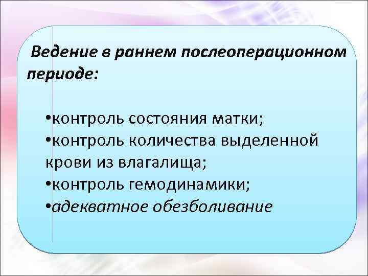  Ведение в раннем послеоперационном периоде: • контроль состояния матки; • контроль количества выделенной