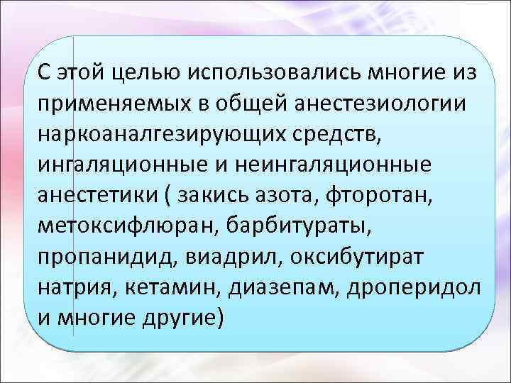 С этой целью использовались многие из применяемых в общей анестезиологии наркоаналгезирующих средств, ингаляционные и