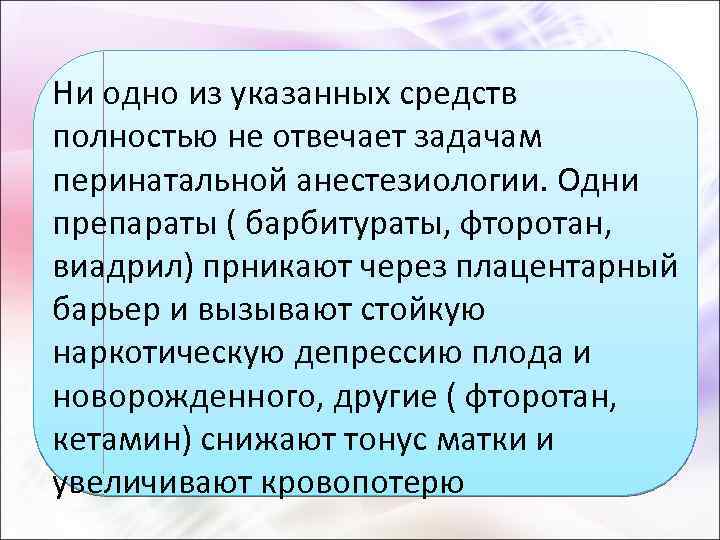 Ни одно из указанных средств полностью не отвечает задачам перинатальной анестезиологии. Одни препараты (