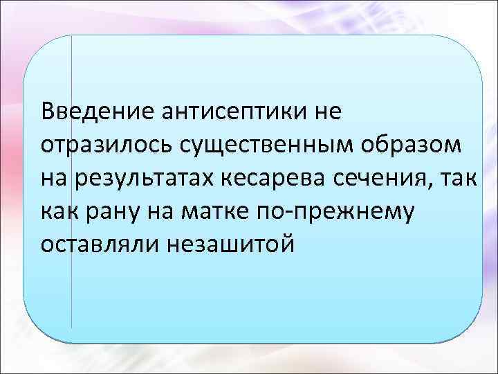 Введение антисептики не отразилось существенным образом на результатах кесарева сечения, так как рану на