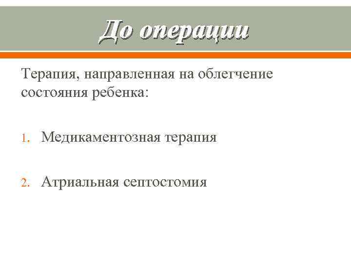 До операции Терапия, направленная на облегчение состояния ребенка: 1. Медикаментозная терапия 2. Атриальная септостомия