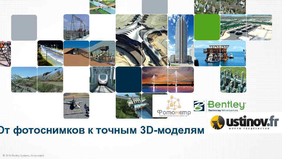 От фотоснимков к точным 3 D-моделям © 2014 Bentley Systems, Incorporated 