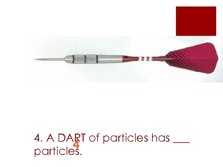 4. A DART of particles has ___ 4 particles. 