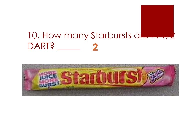 10. How many Starbursts are in 1/2 DART? _____ 2 