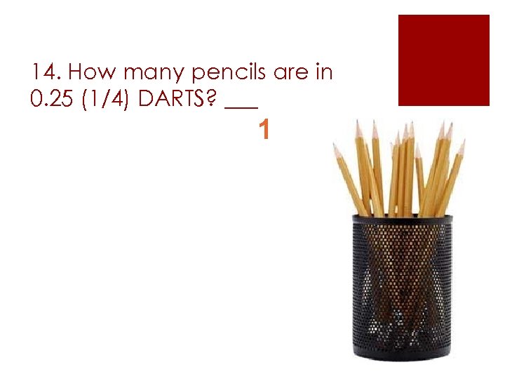 14. How many pencils are in 0. 25 (1/4) DARTS? ___ 1 