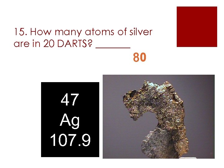 15. How many atoms of silver are in 20 DARTS? _______ 80 47 Ag