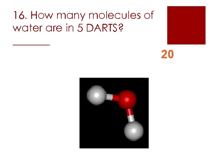 16. How many molecules of water are in 5 DARTS? _______ 20 