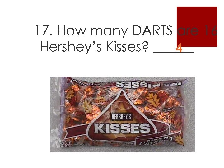 17. How many DARTS are 16 Hershey’s Kisses? ______ 4 