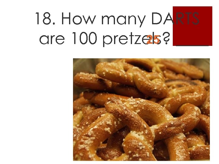 18. How many DARTS 25 are 100 pretzels? ____ 