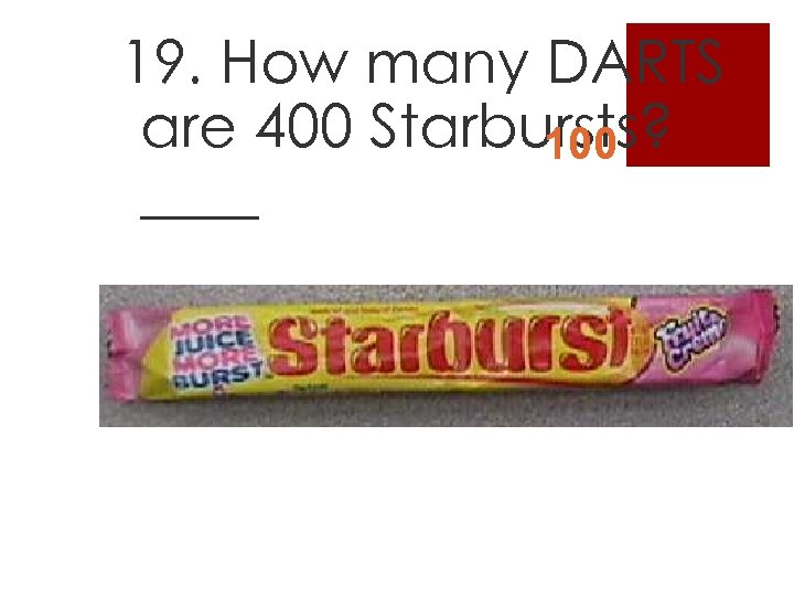 19. How many DARTS are 400 Starbursts? 100 ____ 