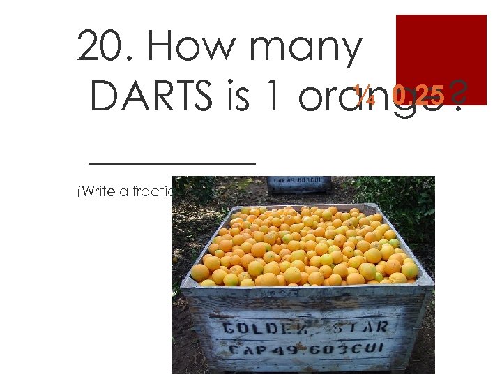 20. How many ¼ 0. 25 DARTS is 1 orange? ____ (Write a fraction