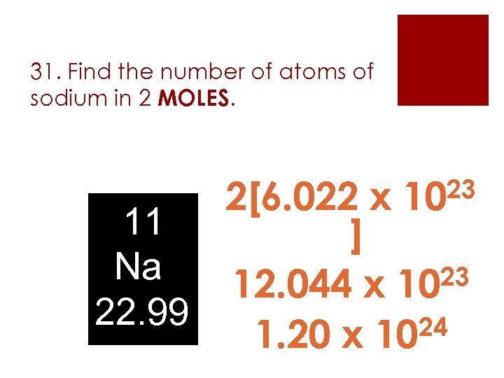 31. Find the number of atoms of sodium in 2 MOLES. 23 10 2[6.