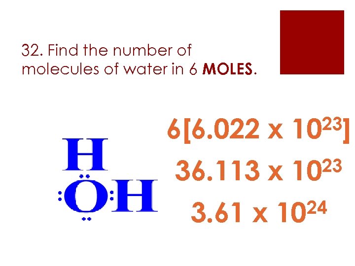 32. Find the number of molecules of water in 6 MOLES. 6[6. 022 x