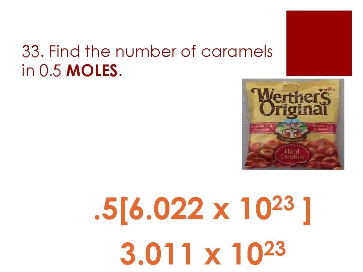 33. Find the number of caramels in 0. 5 MOLES. 23 10 . 5[6.