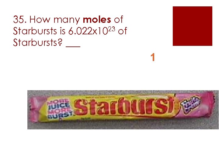 35. How many moles of Starbursts is 6. 022 x 1023 of Starbursts? ___