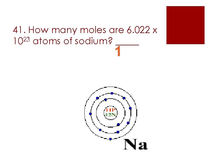 41. How many moles are 6. 022 x 1023 atoms of sodium? _____ 1