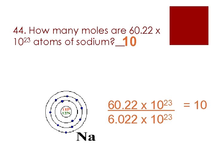 44. How many moles are 60. 22 x 1023 atoms of sodium? __ 10