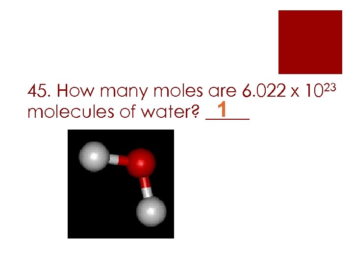 45. How many moles are 6. 022 x 1023 1 molecules of water? _____