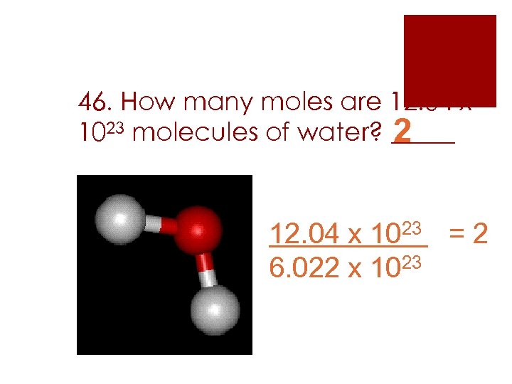 46. How many moles are 12. 04 x 1023 molecules of water? _____ 2