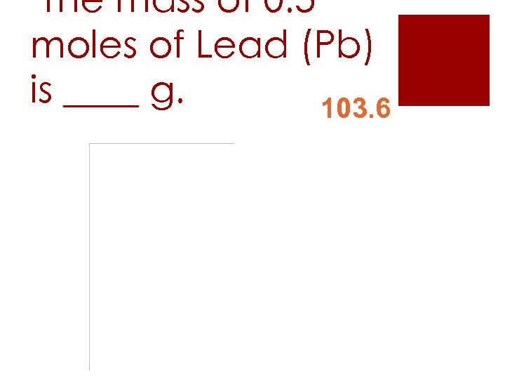 The mass of 0. 5 moles of Lead (Pb) is ____ g. 103. 6