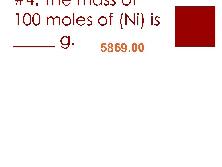 #4. The mass of 100 moles of (Ni) is _____ g. 5869. 00 28