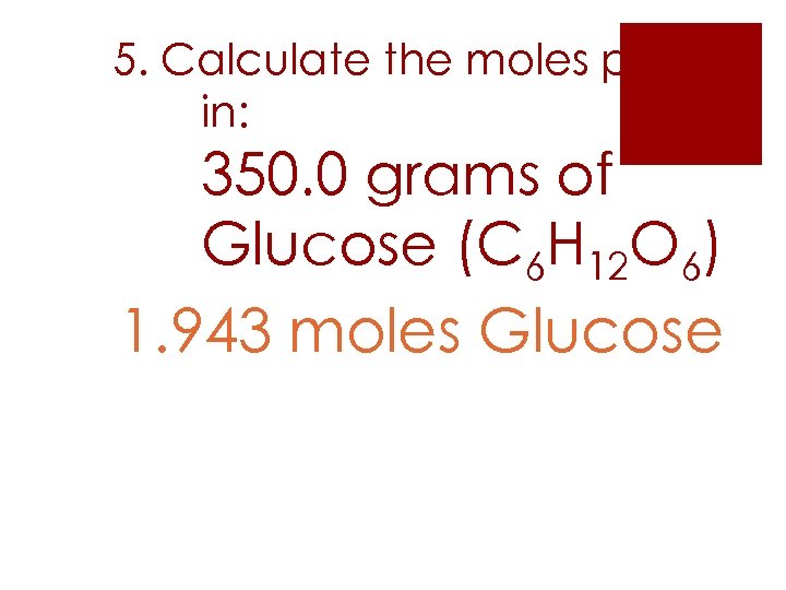 5. Calculate the moles present in: 350. 0 grams of Glucose (C 6 H