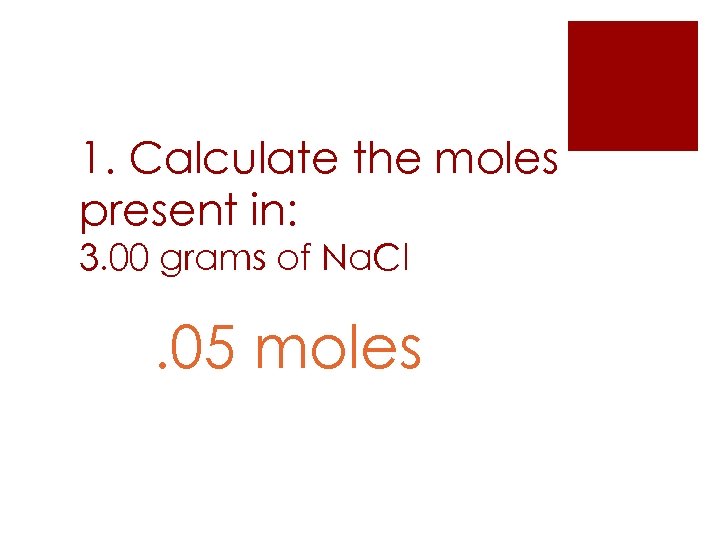 1. Calculate the moles present in: 3. 00 grams of Na. Cl . 05