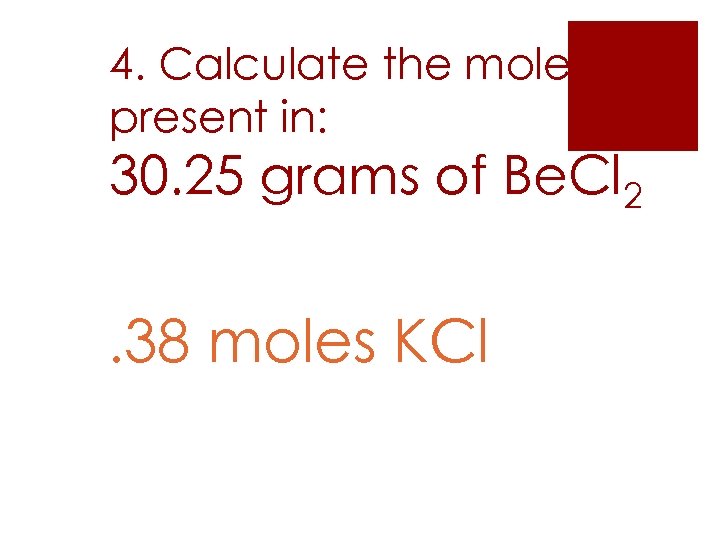 4. Calculate the moles present in: 30. 25 grams of Be. Cl 2 .