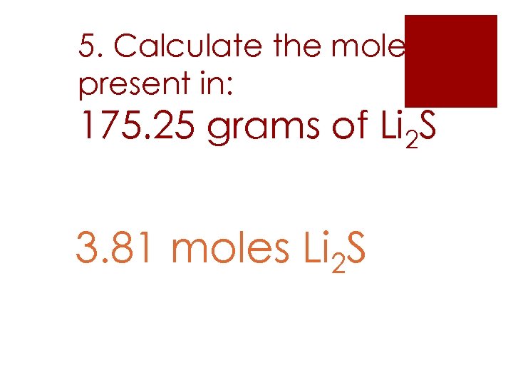 5. Calculate the moles present in: 175. 25 grams of Li 2 S 3.