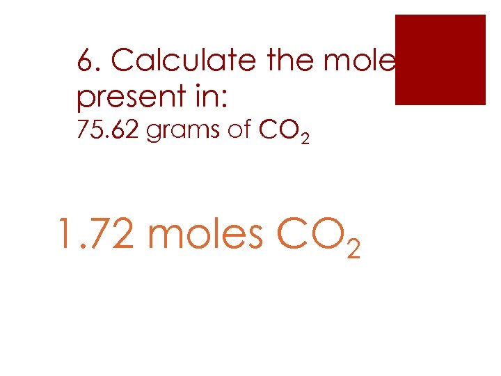 6. Calculate the moles present in: 75. 62 grams of CO 2 1. 72