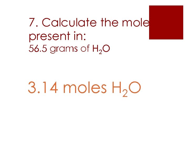 7. Calculate the moles present in: 56. 5 grams of H 2 O 3.