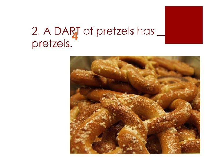 2. A DART of pretzels has ____ 4 pretzels. 