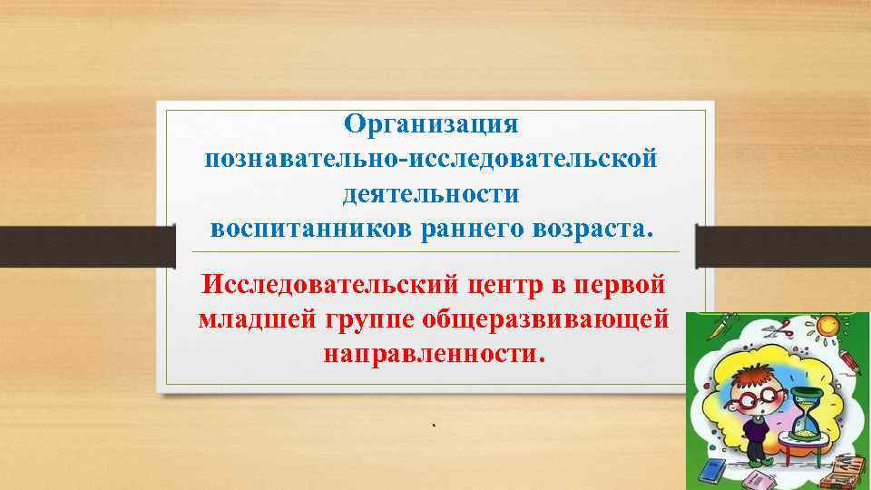 Организация познавательно-исследовательской деятельности воспитанников раннего возраста. Исследовательский центр в первой младшей группе общеразвивающей направленности.