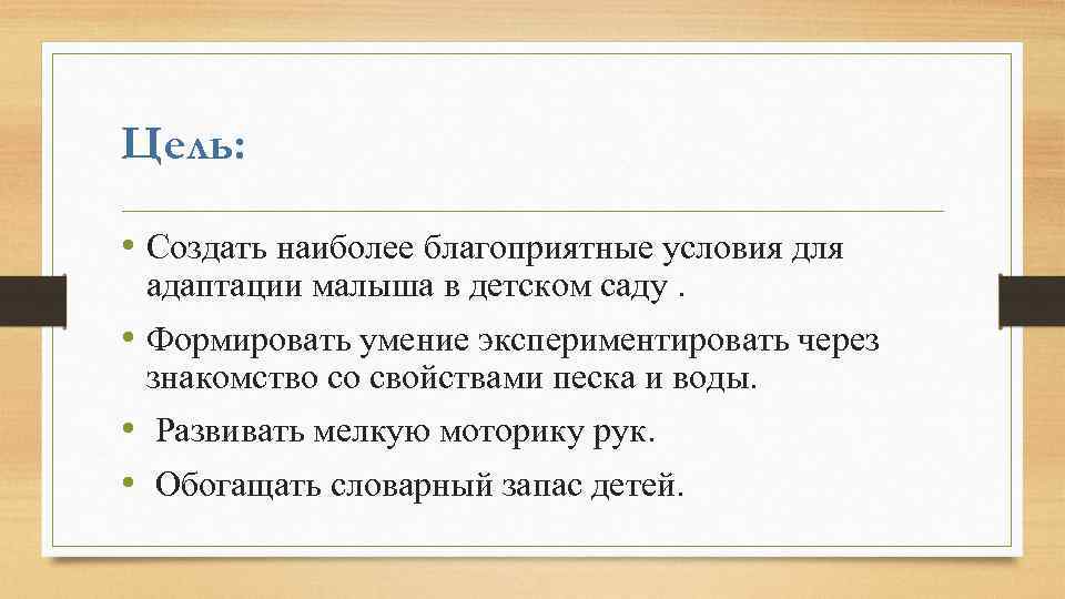 Цель: • Создать наиболее благоприятные условия для адаптации малыша в детском саду. • Формировать