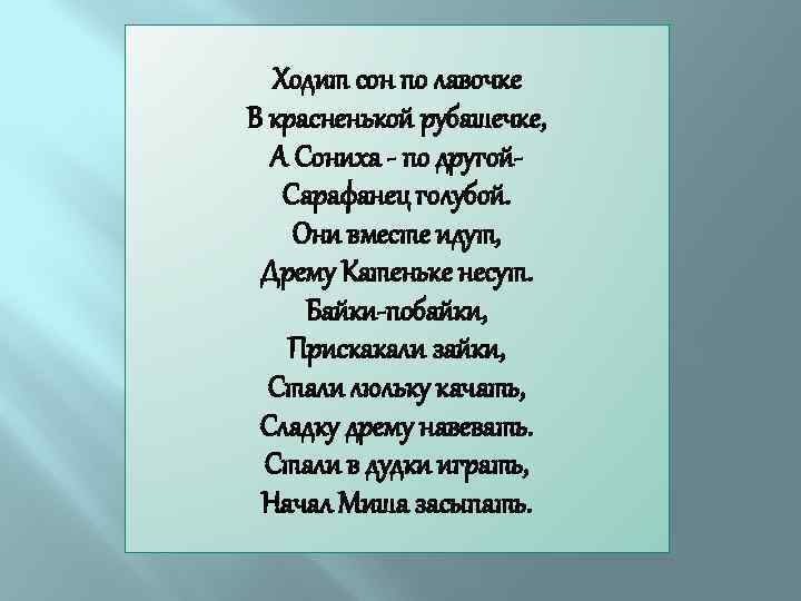 Ходит сон по лавочке В красненькой рубашечке, А Сониха - по другой. Сарафанец голубой.