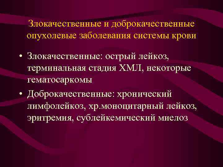 Злокачественные и доброкачественные опухолевые заболевания системы крови • Злокачественные: острый лейкоз, терминальная стадия ХМЛ,