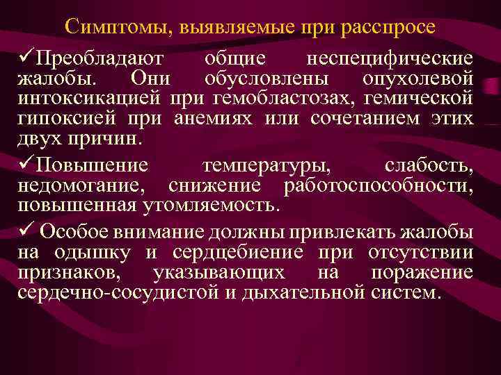 Симптомы, выявляемые при расспросе üПреобладают общие неспецифические жалобы. Они обусловлены опухолевой интоксикацией при гемобластозах,