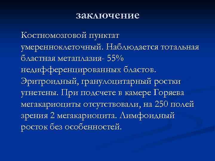 заключение Костномозговой пунктат умеренноклеточный. Наблюдается тотальная бластная метаплазия- 55% недифференцированных бластов. Эритроидный, гранулоцитарный ростки