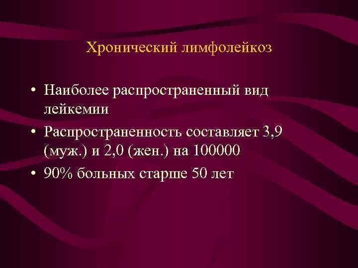 Хронический лимфолейкоз • Наиболее распространенный вид лейкемии • Распространенность составляет 3, 9 (муж. )